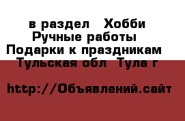  в раздел : Хобби. Ручные работы » Подарки к праздникам . Тульская обл.,Тула г.